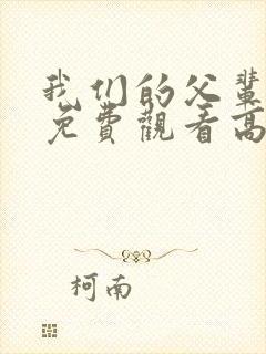 我们的父辈全集免费观看高清无删减版完整版