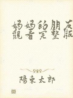 妈妈的朋友在线观看完整版免费