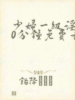 少妇一级淫片50分钟免费看