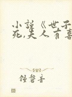 小说《世子先别死,夫人有喜了》