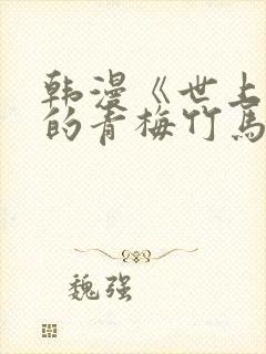 韩漫《世上最好的青梅竹马》小说