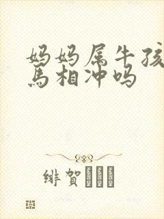 妈妈属牛孩子属马相冲吗