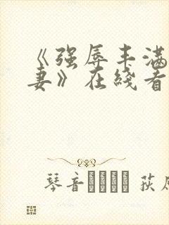 《强辱丰满的人妻》在线看