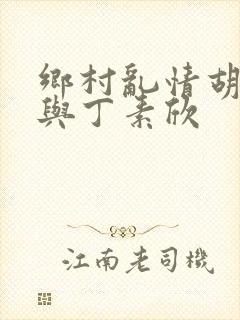 乡村乱情胡秀英与丁素欣