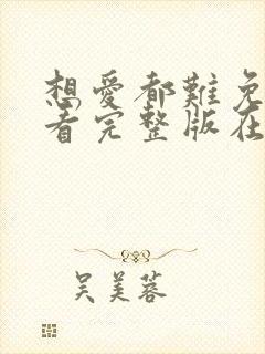 想爱都难免费观看完整版在线全集