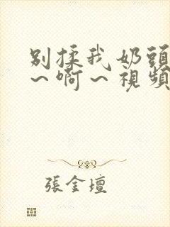 别揉我奶头～嗯～啊～视频封面