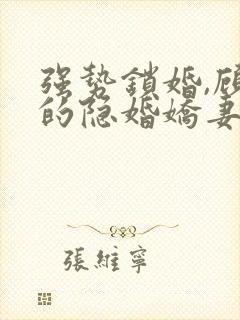 强势锁婚,顾少的隐婚娇妻在线版