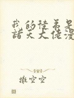我的徒弟是未来诸天大佬漫画