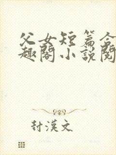 父女短篇合集笔趣阁小说阅读大团结