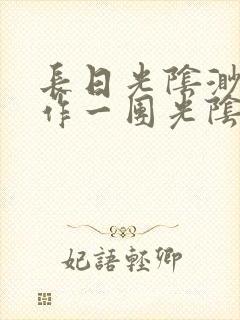 长日光阴渺渺乱作一团光阴似箭最新章节封面