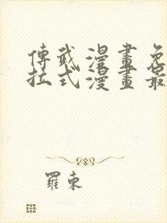 传武漫画免费下拉式漫画最新漫画星球