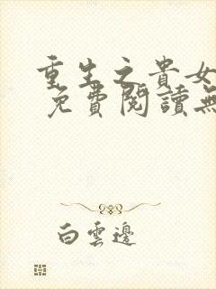 重生之贵女难求 免费阅读无弹窗