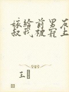 嫁给前男友他小叔我被宠上天