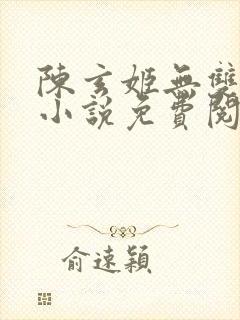 陈玄姬无双主角小说免费阅读