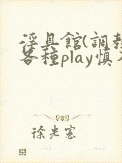 淫具馆(调教,各种play慎入)趣笔阁
