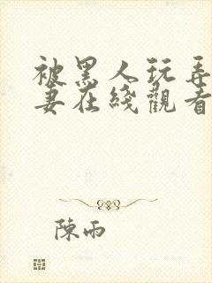 被黑人玩弄的人妻在线观看
