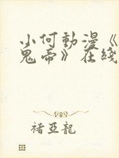 小何动漫《万恶鬼帝》在线观看免费