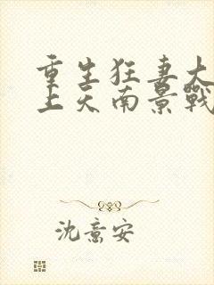 重生狂妻大佬宠上天南景战北庭