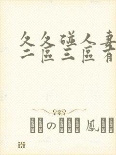 久久碰人妻一区二区三区有