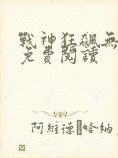 战神狂飙无弹窗免费阅读