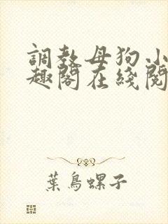 调教母狗小说笔趣阁在线阅读
