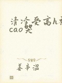 清冷受高h被强cao哭封面