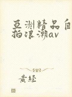 亚洲精品自偷自拍浪潮av