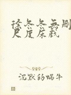 徐冬冬无删减大尺度床戏