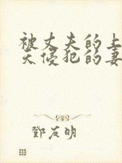 被丈夫的上司每天侵犯的妻子电影