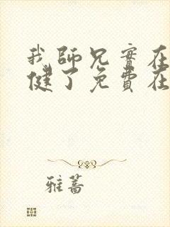 我师兄实在太稳健了免费在线阅读