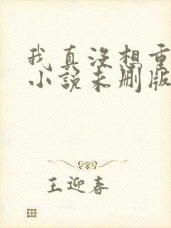 我真没想重生啊小说未删版完整