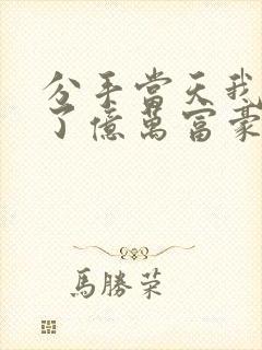 分手当天我闪婚了亿万富豪观看