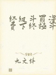 终级斗罗漫画免费下终极斗罗漫画免费下拉式