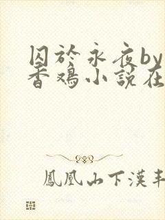 囚于永夜by麦香鸡小说在线阅读txt