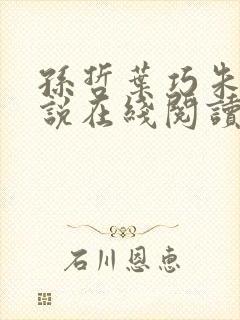 孙哲叶巧朱颜小说在线阅读