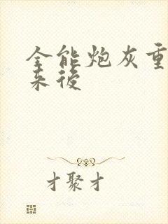全能炮灰重生回来后