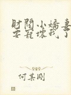 财阀小娇妻叔你要宠坏我了免费