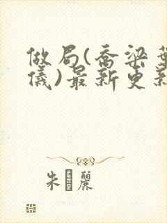 做局(乔梁叶心仪)最新更新