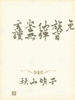 玄鉴仙族免费阅读无弹窗