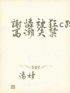 谢怜被狂c躁到高潮失禁
