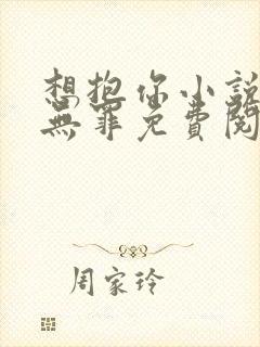 想抱你小说by无罪免费阅读