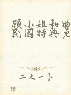 顾小姐和曲小姐民国特典免费观看