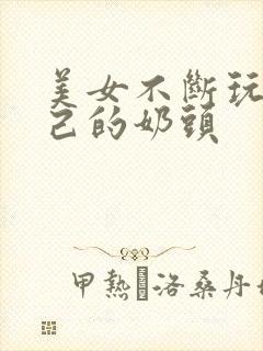 美女不断玩弄自己的奶头