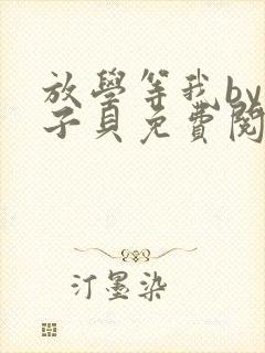 放学等我by酱子贝免费阅读完整版未删减