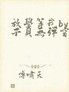 放学等我by酱子贝无弹窗