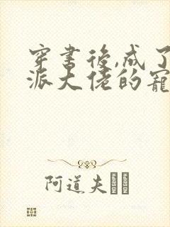 穿书后,成了反派大佬的宠儿在线版