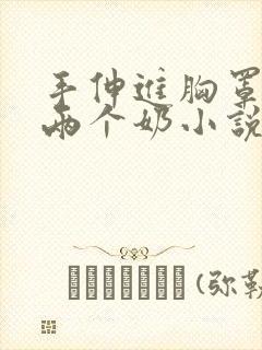 手伸进胸罩里摸两个奶小说