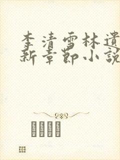 李清雪林遗的最新章节小说名字