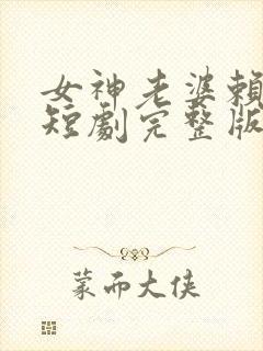 女神老婆赖上我短剧完整版