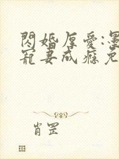 闪婚厚爱:墨少宠妻成瘾免费